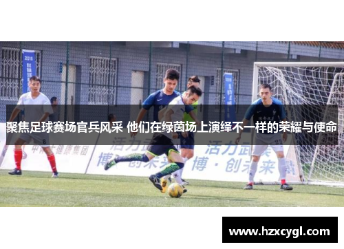 聚焦足球赛场官兵风采 他们在绿茵场上演绎不一样的荣耀与使命