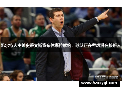 凯尔特人主帅史蒂文斯宣布休斯拉解约，球队正在考虑潜在接班人