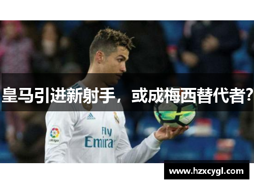皇马引进新射手，或成梅西替代者？